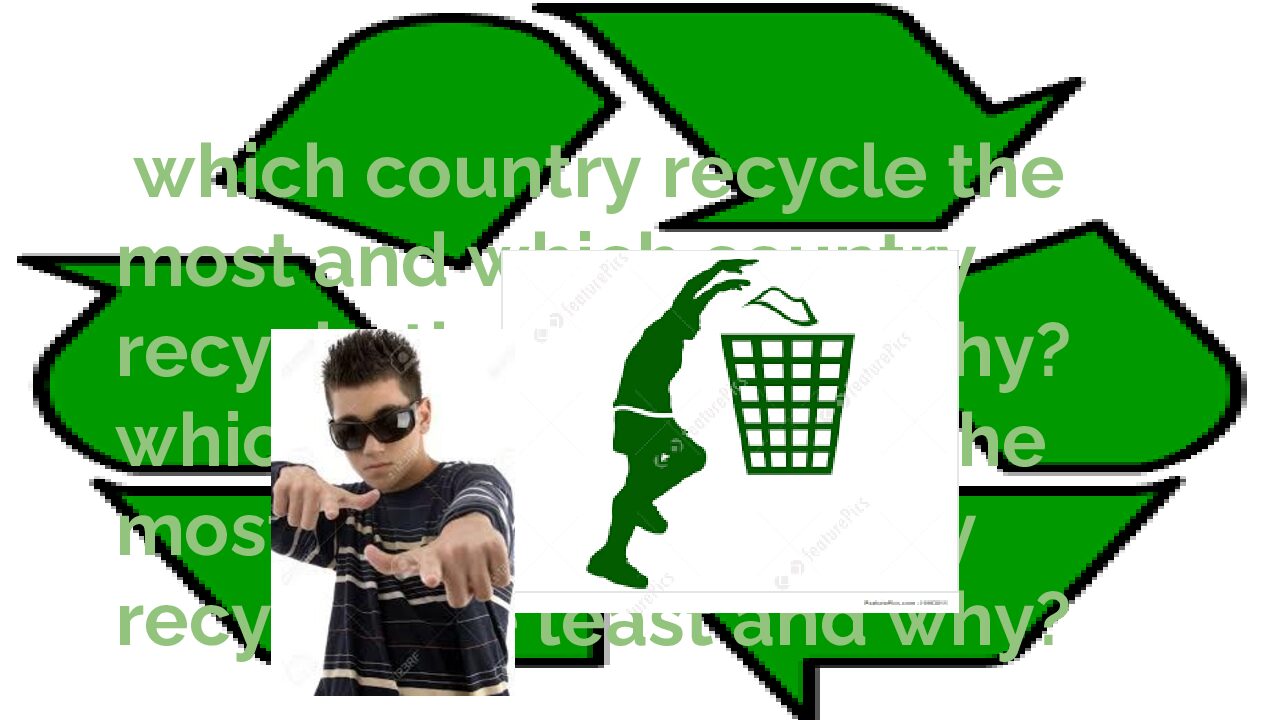 Which Country Recycle The Most And Which Country Recycle The Least And Why