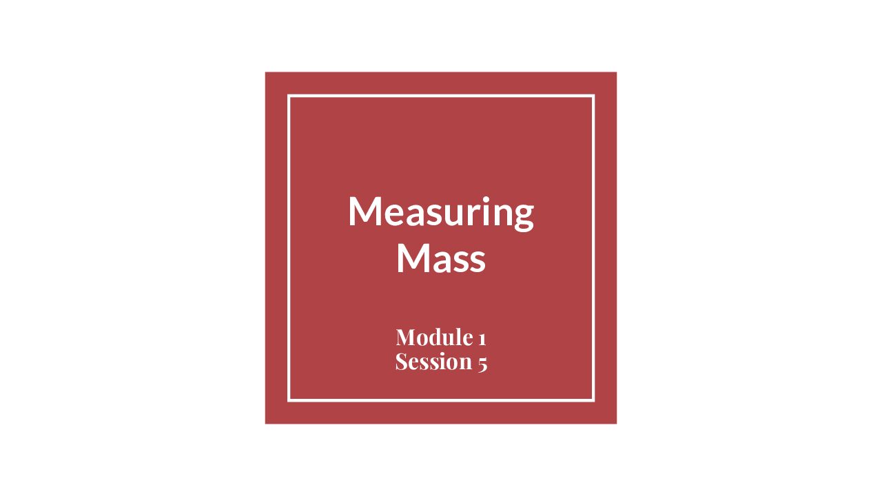 Module 1 Session 5 – Measuring Mass