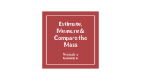 Module 1 Session 6 – Estimate, Measure & Compare The Mass