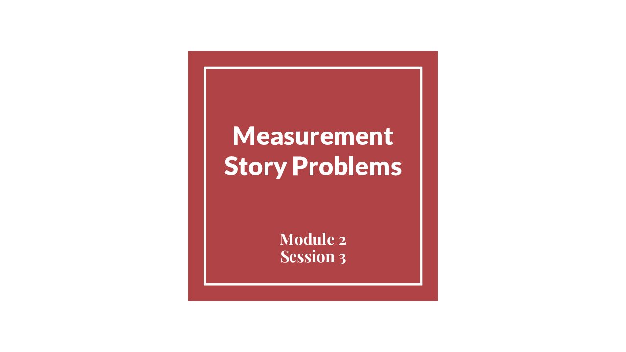 Module 2 Session 3 – Measurement Story Problems