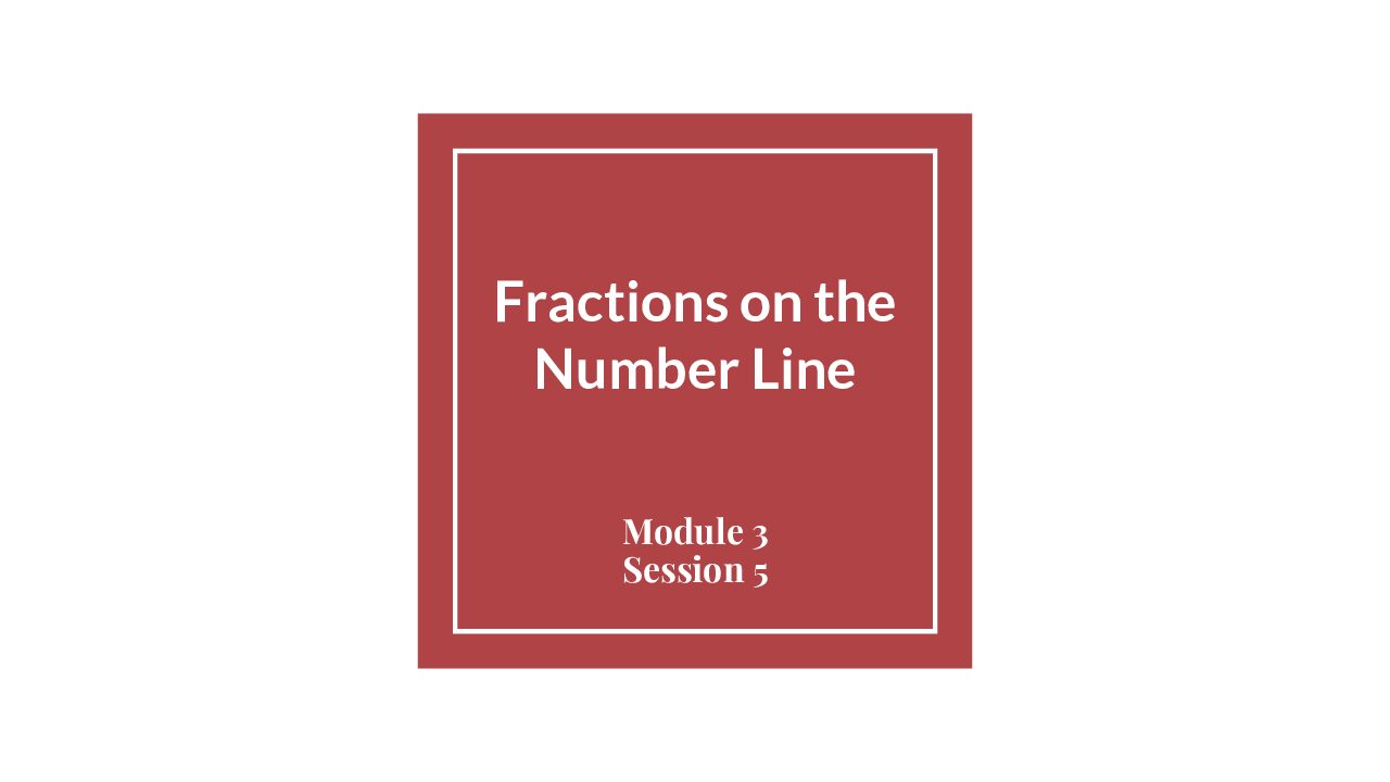 Module 3 Session 5 – Fractions On The Number Line