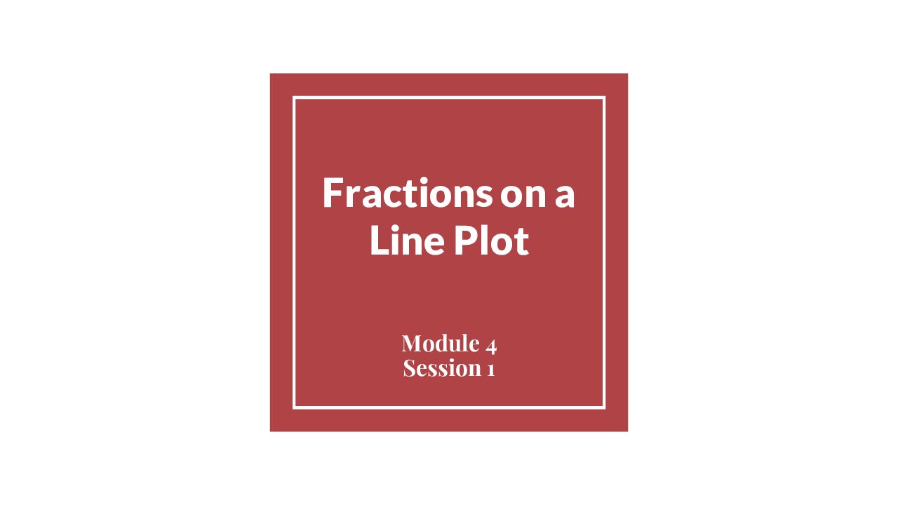 Module 4 Session 1 – Fractions On A Line Plot